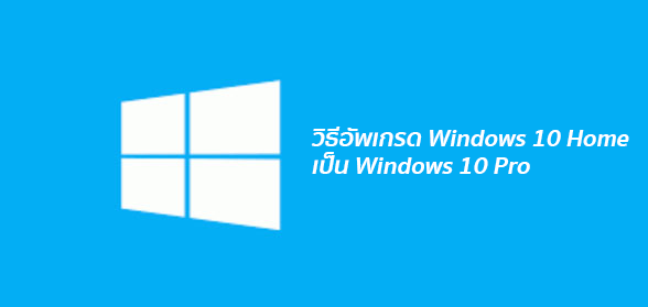 วิธีอัพเกรด Windows 10 Home เป็น Windows 10 Pro